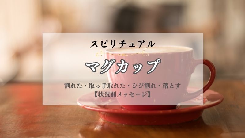マグカップ・スピリチュアル・意味・割れた・取っ手取れた・ひび割れ・落とす・欠ける・状況別