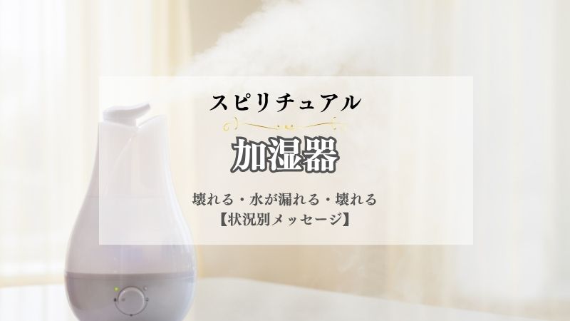 加湿器・スピリチュアル・意味・壊れる・水が漏れる・壊れる・蒸気が出る・もらう・買う・状況別
