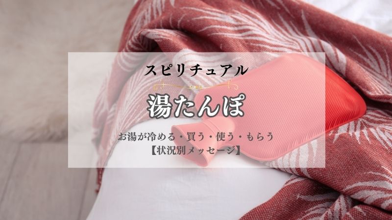 湯たんぽ・スピリチュアル・意味・お湯が冷める・買う・使う・もらう・壊れる・状況別