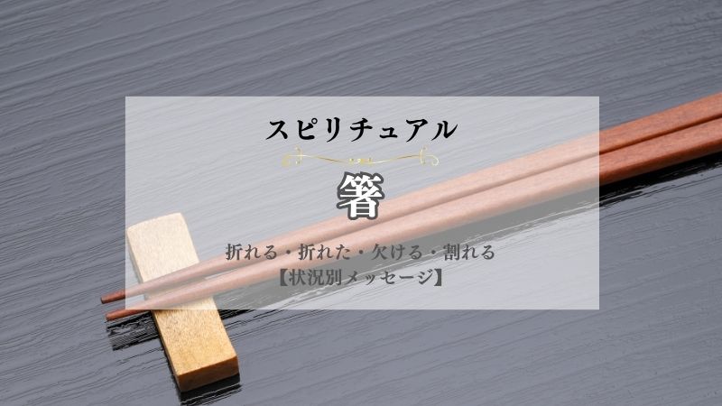 箸・スピリチュアル・意味・折れる・折れた・欠ける・割れる・曲がる・壊れる・状況別